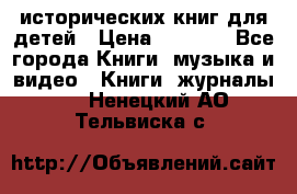 12 исторических книг для детей › Цена ­ 2 000 - Все города Книги, музыка и видео » Книги, журналы   . Ненецкий АО,Тельвиска с.